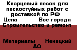 Кварцевый песок для пескостуйных работ с доставкой по РФ › Цена ­ 1 800 - Все города Строительство и ремонт » Материалы   . Ненецкий АО,Бугрино п.